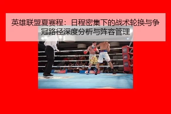 英雄联盟夏赛程：日程密集下的战术轮换与争冠路径深度分析与阵容管理