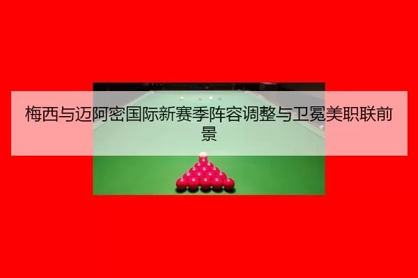 梅西与迈阿密国际新赛季阵容调整与卫冕美职联前景